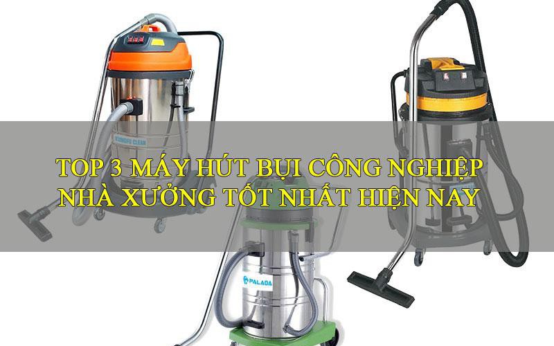 Top 3 máy hút bụi công nghiệp nhà xưởng tốt bậc nhất hiện nay